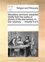 Miscellany sermons extracted chiefly from the works of divines of the last century. In four volumes. ...  Volume 4 of 4,1170891314,9781170891315