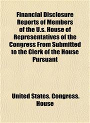 Financial Disclosure Reports of Members of the U.s. House of Representatives of the Congress From Submitted to the Clerk of the House Pursuant,1153479540,9781153479547