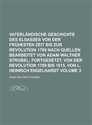 Vaterländische Geschichte des Elsasses von der frühesten Zeit bis zur Revolution 1789 nach Quellen bearbeitet von Adam Walther Strobel Volume 3,1236911687,9781236911681