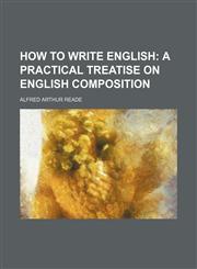 How to write English;  a practical treatise on English composition,1151395307,9781151395306