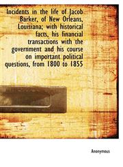 Incidents in the Life of Jacob Barker, of New Orleans, Louisiana; With Historical Facts, His Financi,1117145379,9781117145372