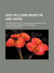 Odd Fellows Monitor and Guide; Containing History of the Degree of Rebekah, and Its Teachings, Emblems of the Order,115046674X,9781150466748