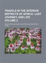 Travels in the Interior Districts of Africa;  Last journey, and life Volume 2,1151129240,9781151129246