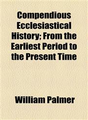 Compendious Ecclesiastical History; From the Earliest Period to the Present Time,1154668312,9781154668315