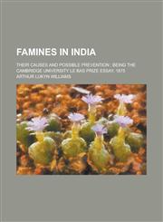 Famines in India; Their Causes and Possible Prevention Being the Cambridge University Le Bas Prize Essay, 1875,1150026049,9781150026041