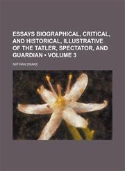 Essays Biographical, Critical, and Historical, Illustrative of the Tatler, Spectator, and Guardian (Volume 3),1154080315,9781154080315