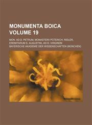 Monumenta Boica Volume 19 ; Mon. ad D. Petrum, Monasterii Püterich, Ridler, Eremitarum S. Augustini, ad D. Virginem,1130832147,9781130832143