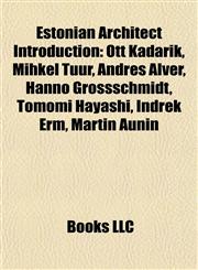 Estonian Architect Introduction Ott Kadarik, Mihkel Tüür, Andres Alver, Hanno Grossschmidt, Tomomi Hayashi, Indrek Erm, Martin Aunin,1156983991,9781156983997
