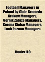 Football Managers in Poland by Club Cracovia Kraków Managers, Górnik Zabrze Managers, Korona Kielce Managers, Lech Poznań Managers,1157834922,9781157834922