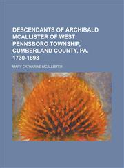 Descendants of Archibald McAllister of West Pennsboro Township, Cumberland County, Pa. 1730-1898,1234368374,9781234368371