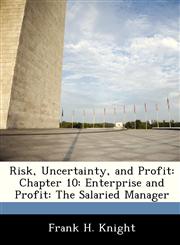 Risk, Uncertainty, and Profit Chapter 10: Enterprise and Profit: The Salaried Manager,1288476310,9781288476312