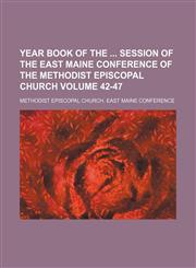 Year book of the  session of the East Maine Conference of the Methodist Episcopal Church Volume 42-47,1130977250,9781130977257