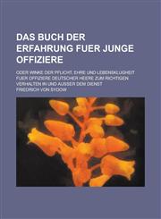 Das Buch Der Erfahrung Fuer Junge Offiziere; Oder Winke Der Pflicht, Ehre Und Lebensklugheit Fuer Offiziere Deutscher Heere Zum Richtigen Verhalten in,1231315776,9781231315774