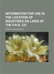 Information for use in the location of industries on lines of the P.R.R. Co,1236984064,9781236984067