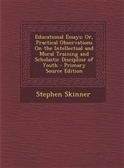 Educational Essays; Or, Practical Observations On the Intellectual and Moral Training and Scholastic Discipline of Youth - Primary Source Edition,1295260492,9781295260492