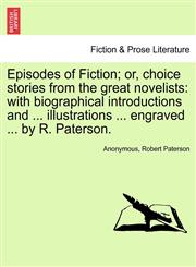 Episodes of Fiction; or, choice stories from the great novelists with biographical introductions and ... illustrations ... engraved ... by R. Paterson.,124123650X,9781241236502
