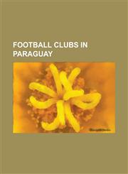 Football Clubs in Paraguay Atlantida Sport Club, C.D. Casadeca, Cerro Porteno, Club 12 de Octubre, Club 2 de Mayo, Club Atletico 3 de Febrero, Cl,1156700450,9781156700457