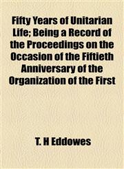Fifty Years of Unitarian Life; Being a Record of the Proceedings on the Occasion of the Fiftieth Anniversary of the Organization of the First,1154705242,9781154705249