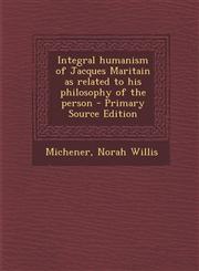 Integral Humanism of Jacques Maritain as Related to His Philosophy of the Person - Primary Source Edition,129472116X,9781294721161