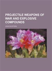 Projectile Weapons of War and Explosive Compounds,1150281421,9781150281426