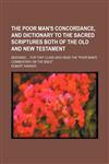 The Poor Man's Concordance, and Dictionary to the Sacred Scriptures Both of the Old and New Testament; Designed for That Class Who Read the "Poor Man's Commentary on the Bible",1235743187,9781235743184