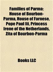 Families of Parma House of Bourbon-Parma, House of Farnese, Pope Paul Iii, Princess Irene of the Netherlands, Zita of Bourbon-Parma,1157829775,9781157829775