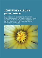 John Fahey Albums (Music Guide) Blind Joe Death, the Dance of Death & Other Plantation Favorites, the Transfiguration of Blind Joe Death, Death Chant,115586753X,9781155867533