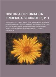 Historia diplomatica Friderica Secundi (5, p. 1); sive constitutiones, privilegia, manata instrumenta quae supersunt istitus imperatoris et filiorum ejus. Accedunt epistolae Paparum et documenta varia,1235268756,9781235268755