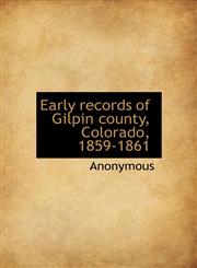 Early records of Gilpin county, Colorado, 1859-1861,1117572706,9781117572703