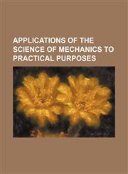 Applications of the science of mechanics to practical purposes,115064382X,9781150643828