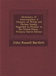 Dictionary of Americanisms A Glossary of Words and Phrases Usually Regarded As Peculiar to the United States - Primary Source Edition,1295829738,9781295829736