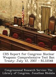 Crs Report for Congress Nuclear Weapons: Comprehensive Test Ban Treaty: July 12, 2007 - Rl33548,1294250124,9781294250128