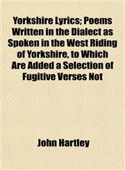 Yorkshire Lyrics; Poems Written in the Dialect as Spoken in the West Riding of Yorkshire, to Which Are Added a Selection of Fugitive Verses Not,1152144464,9781152144460