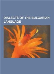 Dialects of the Bulgarian Language Ser-Drama-Lagadin-Nevrokop Dialect, Solun-Voden Dialect, Torlakian Dialect, Male Evo-Pirin Dialect, Bulgarian Dial,1230494170,9781230494173