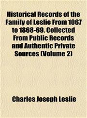 Historical Records of the Family of Leslie From 1067 to 1868-69. Collected From Public Records and Authentic Private Sources (Volume 2),1152293990,9781152293991