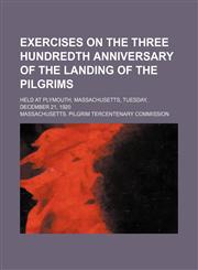 Exercises on the Three Hundredth Anniversary of the Landing of the Pilgrims; Held at Plymouth, Massachusetts, Tuesday, December 21, 1920,1154470113,9781154470116