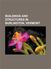 Buildings and Structures in Burlington, Vermont Burlington Air National Guard Base, Burlington Breakwater Lights, Burlington College, Burlington Inte,1230818103,9781230818108