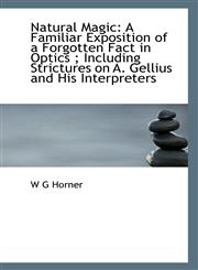 Natural Magic A Familiar Exposition of a Forgotten Fact in Optics ; Including Strictures on A. Gell,1113398965,9781113398963