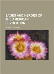 Sages and Heroes of the American Revolution,1236736621,9781236736628