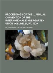 Proceedings of the  annual convention of the International Kindergarten Union Volume 27, pt. 1920,1159567484,9781159567484