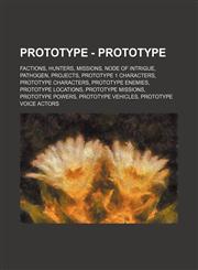 Prototype - Prototype Factions, Hunters, Missions, Node of Intrigue, Pathogen, Projects, Prototype 1 characters, Prototype Characters, Prototype Enemies, Prototype Locations, Prototype Missions, Prototype Powers, Prototype vehicles, Prototype Voice Actor,1234852543,9781234852542
