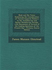 Noah and His Times Embracing the Consideration of Various Inquiries Relative to the Antediluvian and Earlier Postdiluvian Periods, with Discussions of Several of the Leading Questions of the Present Day - Primary Source Edition,1293258229,9781293258224