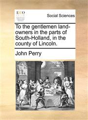 To the gentlemen land-owners in the parts of South-Holland, in the county of Lincoln.,114090583X,9781140905837