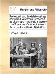 Protestant and Jewish blessings compared. A sermon, preached at Ditton upon Thames, in Surrey on Thursday, October the ninth, 1746 ; ... by George Harvest, ...,1170153291,9781170153291