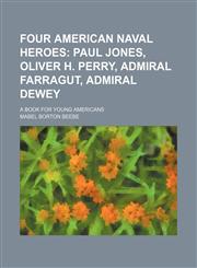 Four American naval heroes;  Paul Jones, Oliver H. Perry, Admiral Farragut, Admiral Dewey. a book for young Americans,1150998814,9781150998812