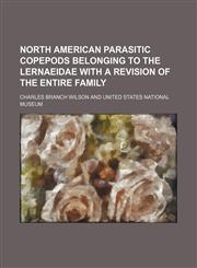 North American Parasitic Copepods Belonging to the Lernaeidae With a Revision of the Entire Family,115105996X,9781151059963