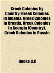 Greek Colonies by Country Greek Colonies in Albania, Greek Colonies in Croatia, Greek Colonies in Georgia (Country), Greek Colonies in Russia,1158160011,9781158160013