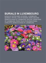 Burials in Luxembourg Burials at Notre-Dame Cathedral, Luxembourg, George S. Patton, John of Bohemia, Marie-Adélaïde,1155980433,9781155980430