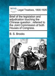 Brief of the legislation and adjudication touching the Chinese question referred to the Joint Commission of both Houses of Congress.,1240009909,9781240009909