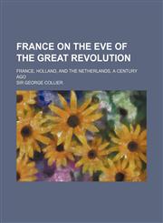France on the Eve of the Great Revolution; France, Holland, and the Netherlands, a Century Ago,1151455679,9781151455673